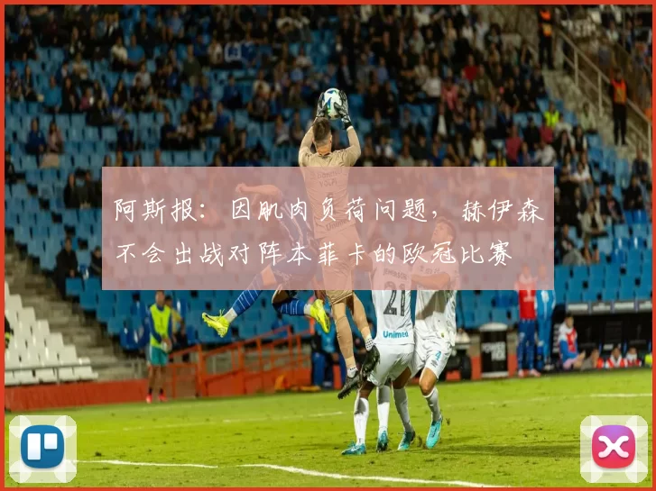 阿斯报：因肌肉负荷问题，赫伊森不会出战对阵本菲卡的欧冠比赛