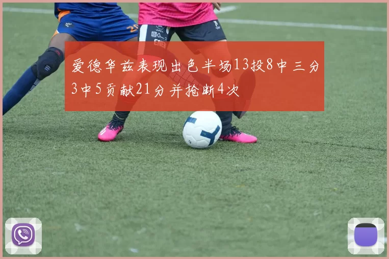 爱德华兹表现出色半场13投8中三分3中5贡献21分并抢断4次