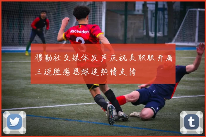 穆勒社交媒体发声庆祝美职联开局三连胜感恩球迷热情支持