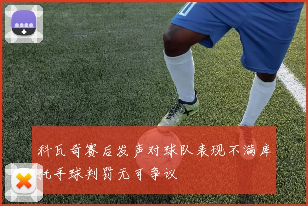 科瓦奇赛后发声对球队表现不满库托手球判罚无可争议