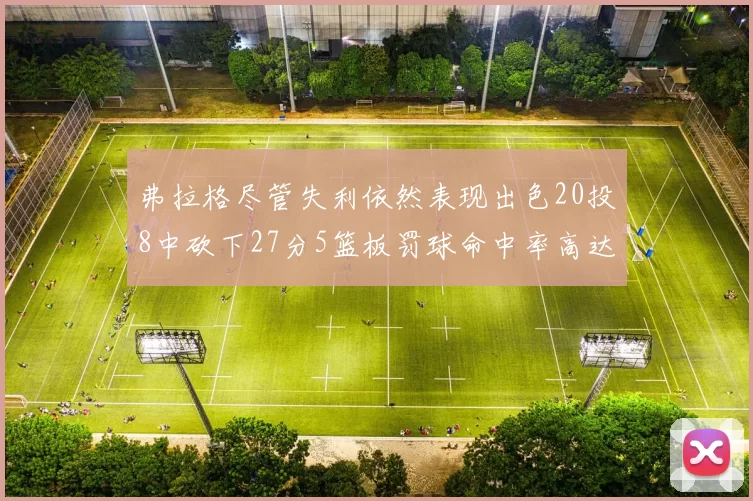 弗拉格尽管失利依然表现出色20投8中砍下27分5篮板罚球命中率高达786