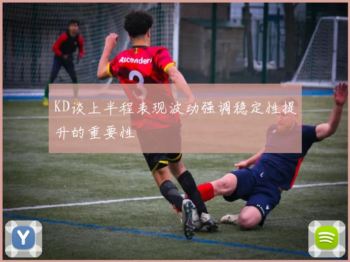 KD谈上半程表现波动强调稳定性提升的重要性