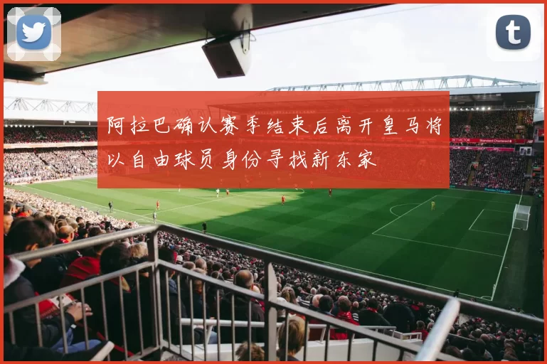阿拉巴确认赛季结束后离开皇马将以自由球员身份寻找新东家