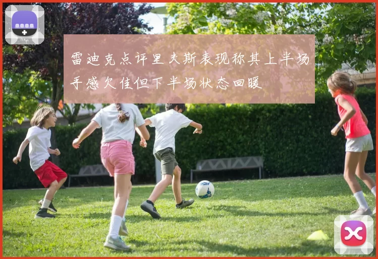 雷迪克点评里夫斯表现称其上半场手感欠佳但下半场状态回暖