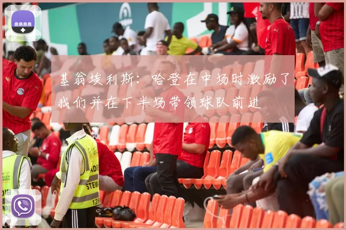 基翁埃利斯：哈登在中场时激励了我们并在下半场带领球队前进